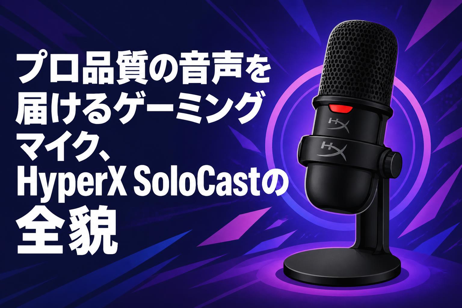 プロ品質の音声を届けるゲーミングマイク、HyperX SoloCastの全貌
