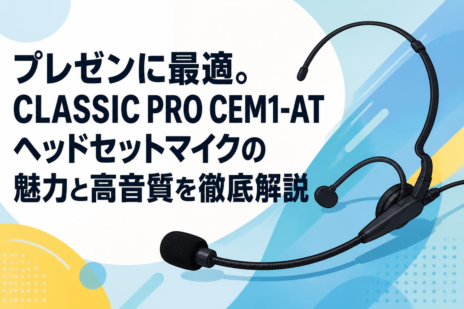 プレゼンに最適。CLASSIC PRO CEM1-AT ヘッドセットマイクの魅力と高音質を徹底解説