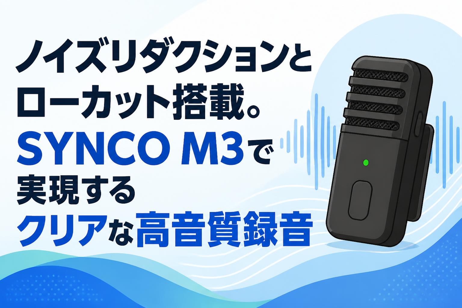 ノイズリダクションとローカット搭載。SYNCO M3で実現するクリアな高音質録音
