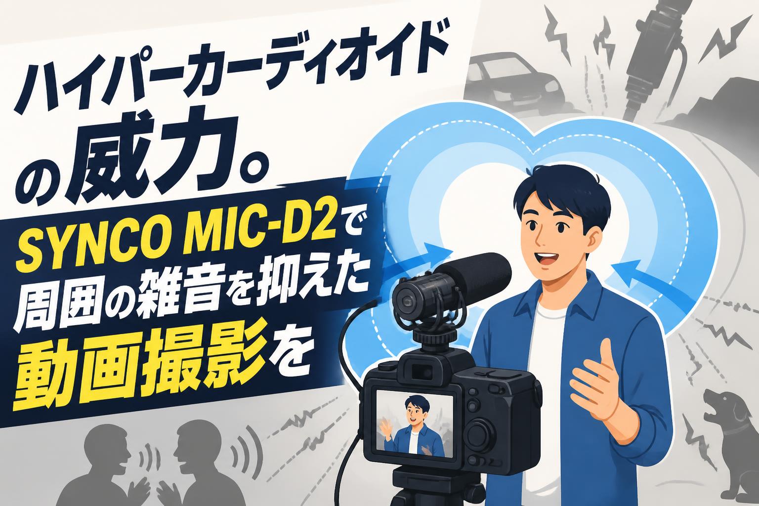 ハイパーカーディオイドの威力。SYNCO MIC-D2で周囲の雑音を抑えた動画撮影を