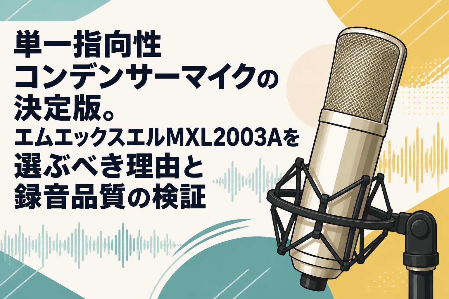 単一指向性コンデンサーマイクの決定版。エムエックスエルMXL2003Aを選ぶべき理由と録音品質の検証