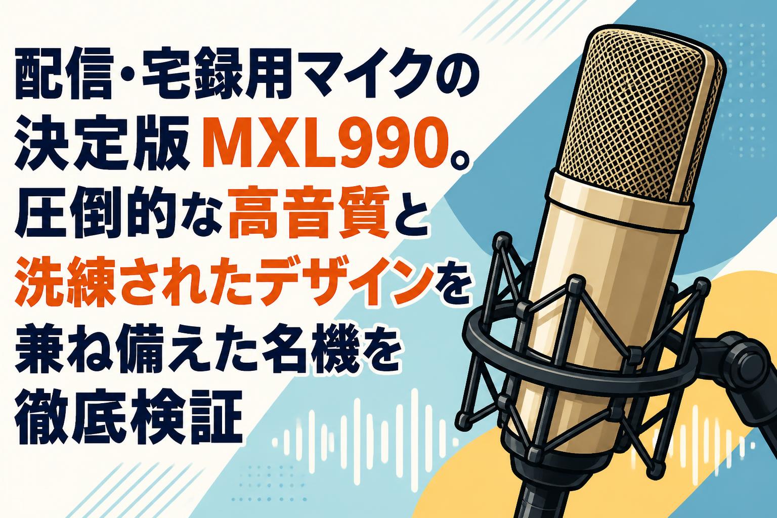 配信・宅録用マイクの決定版MXL990。圧倒的な高音質と洗練されたデザインを兼ね備えた名機を徹底検証