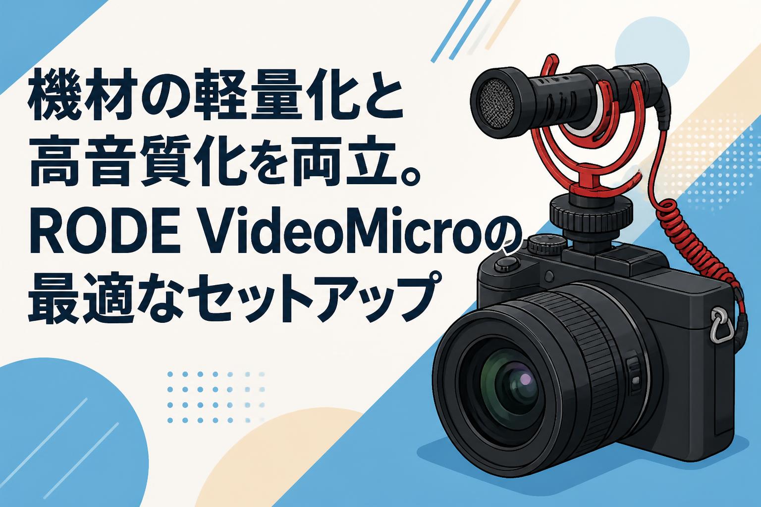 機材の軽量化と高音質化を両立。RODE VideoMicroの最適なセットアップ