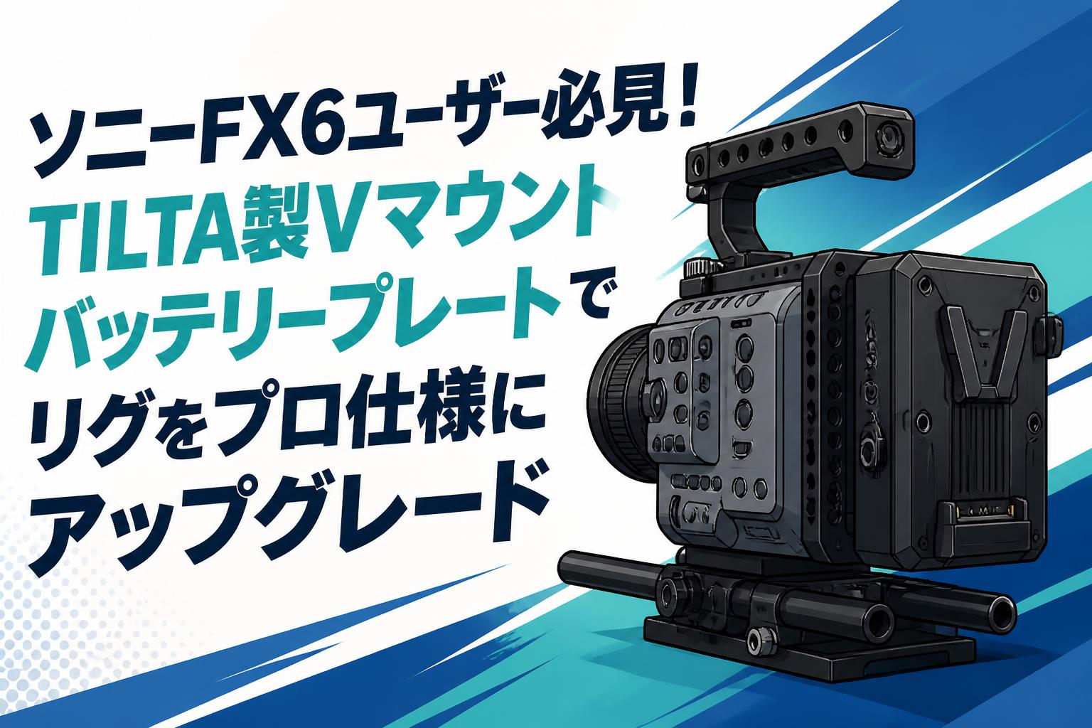 ソニーFX6ユーザー必見！TILTA製Vマウントバッテリープレートでリグをプロ仕様にアップグレード