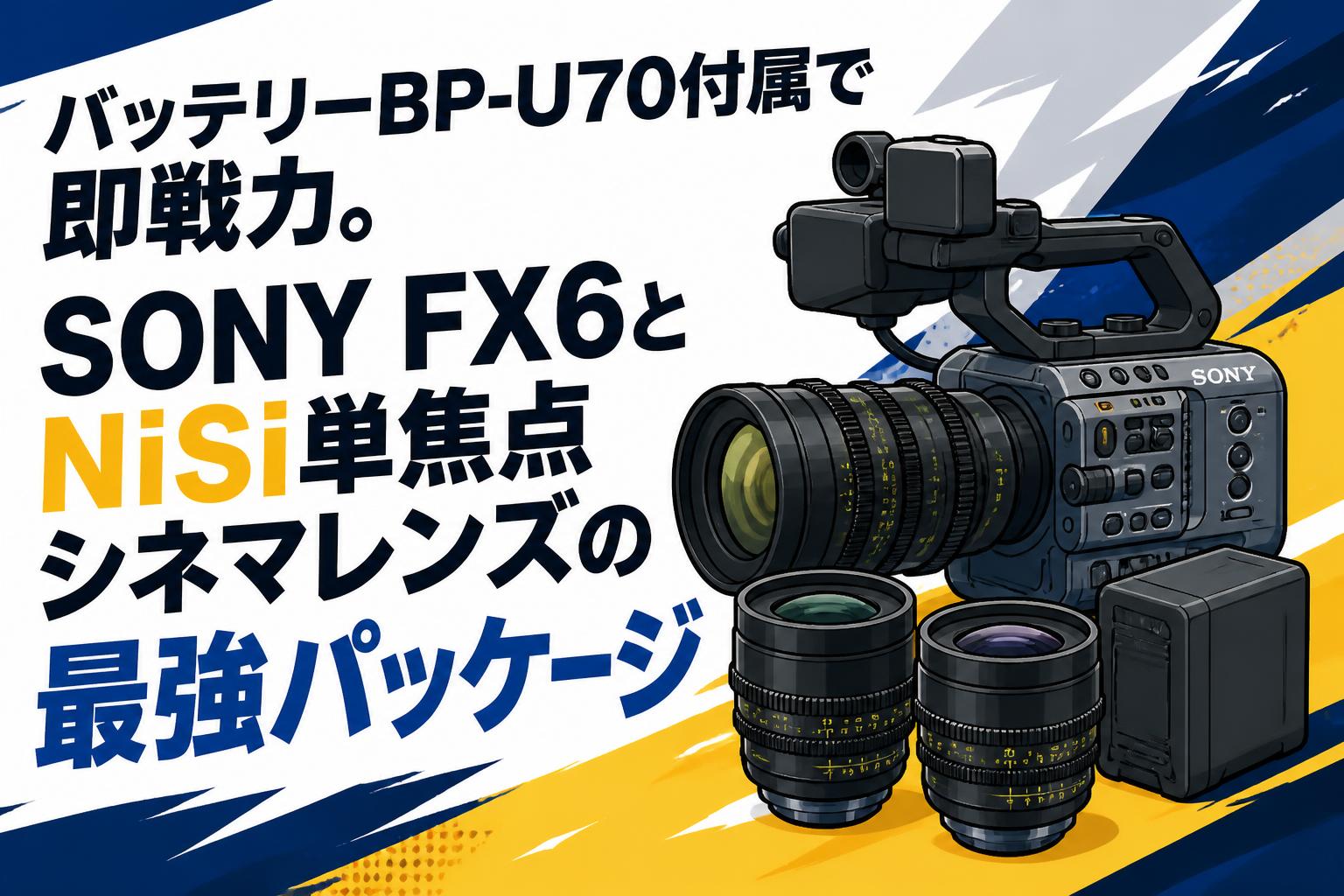 バッテリーBP-U70付属で即戦力。SONY FX6とNiSi単焦点シネマレンズの最強パッケージ