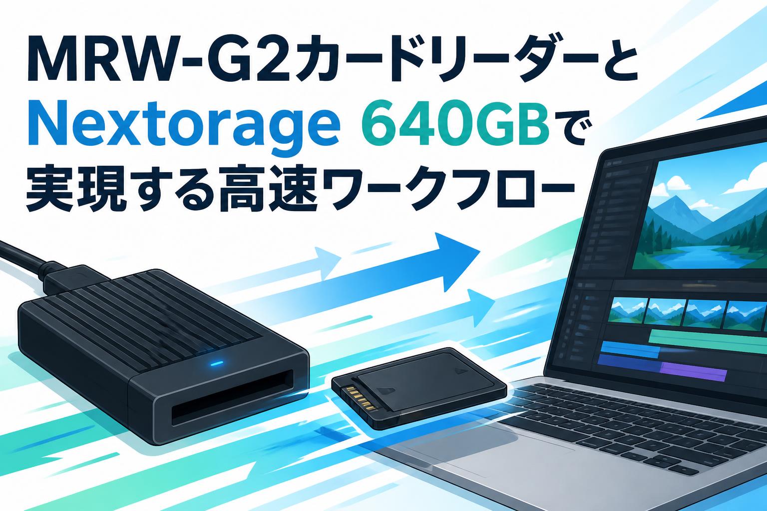MRW-G2カードリーダーとNextorage 640GBで実現する高速ワークフロー