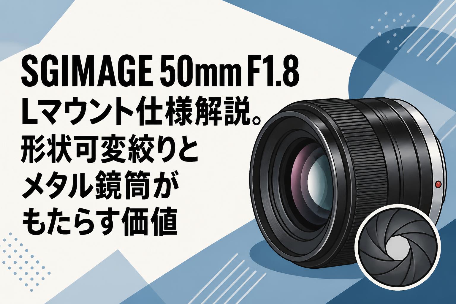 SGIMAGE 50mm F1.8 Lマウント仕様解説。形状可変絞りとメタル鏡筒がもたらす価値