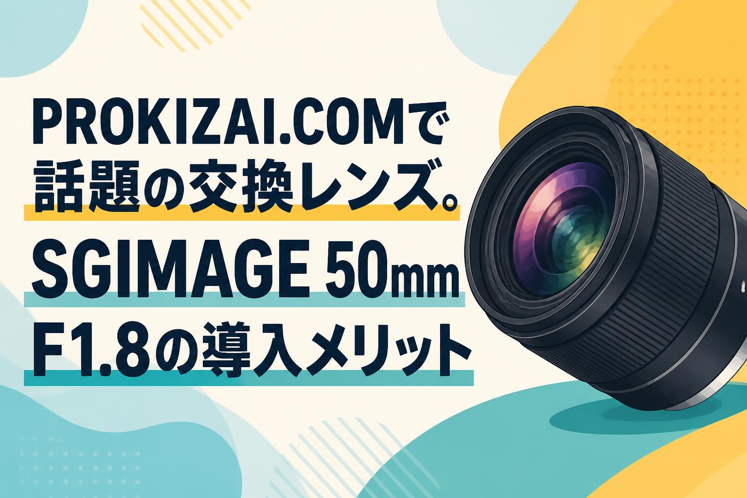 PROKIZAI.COMで話題の交換レンズ。SGIMAGE 50mm F1.8の導入メリット