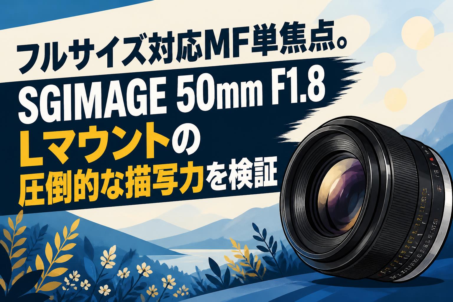 フルサイズ対応MF単焦点。SGIMAGE 50mm F1.8 Lマウントの圧倒的な描写力を検証