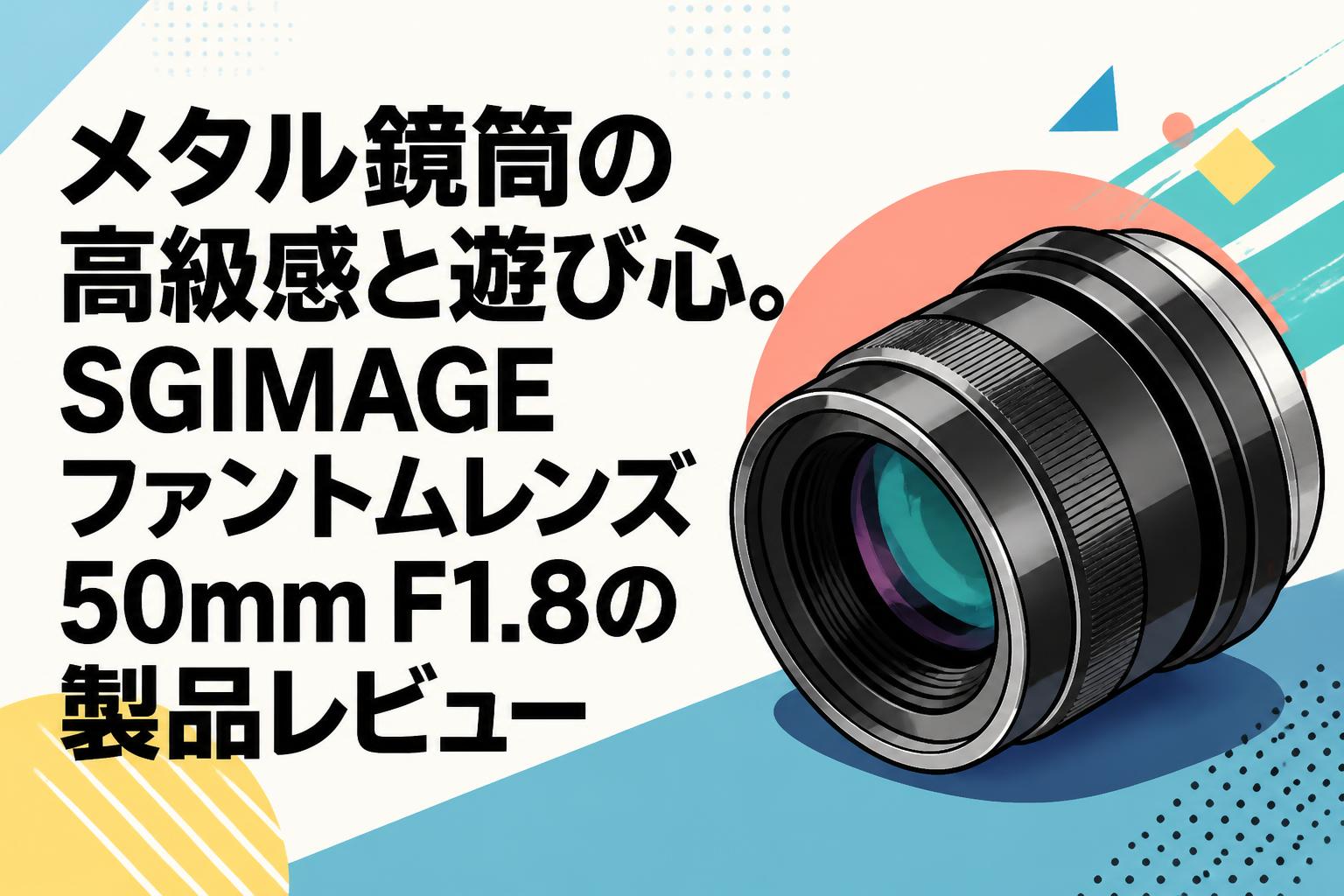 メタル鏡筒の高級感と遊び心。SGIMAGEファントムレンズ50mm F1.8の製品レビュー