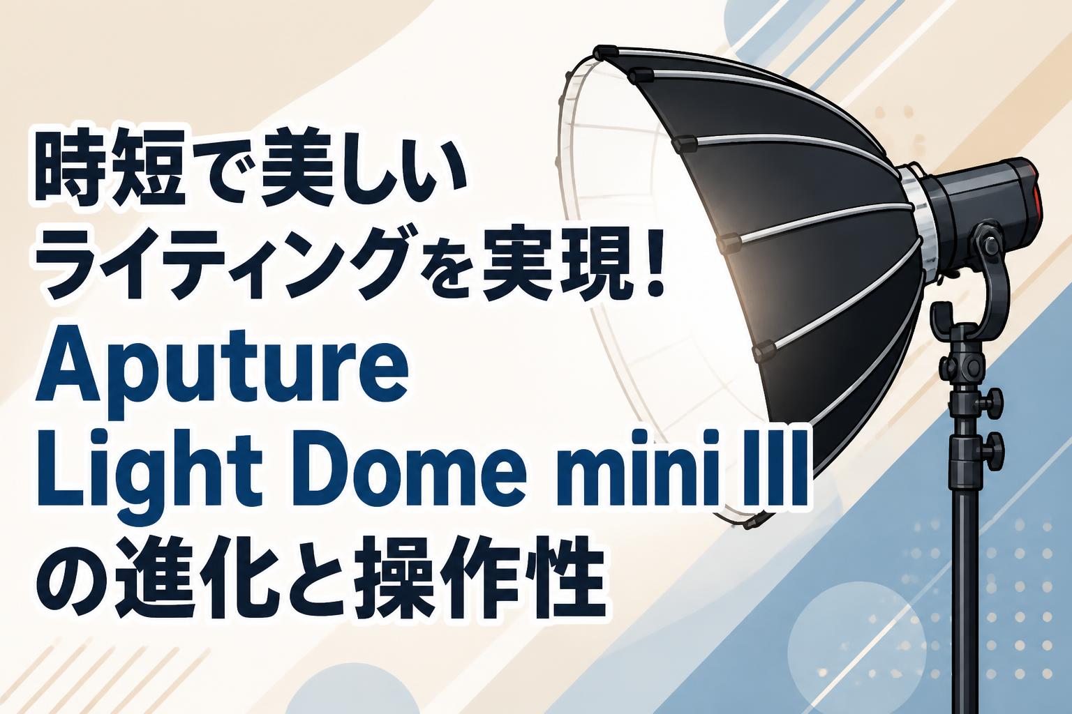 時短で美しいライティングを実現！Aputure Light Dome mini IIIの進化と操作性