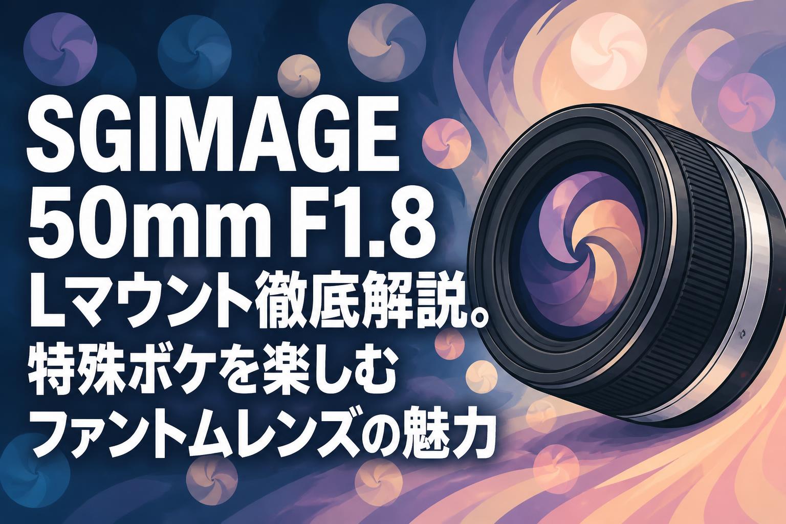 SGIMAGE 50mm F1.8 Lマウント徹底解説。特殊ボケを楽しむファントムレンズの魅力
