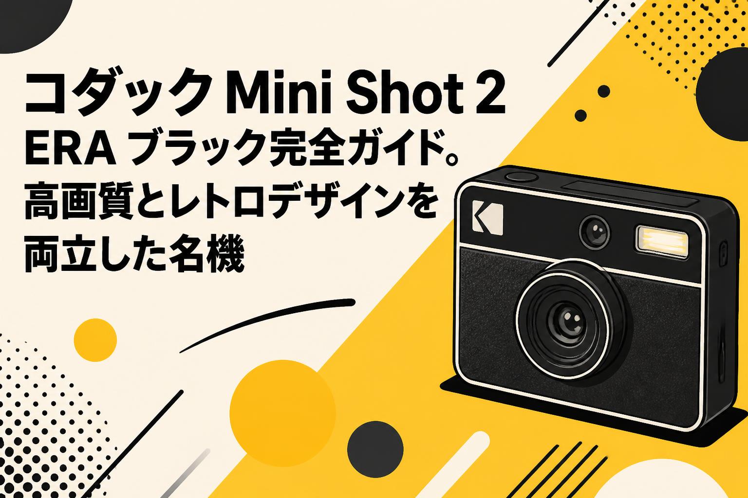 コダック Mini Shot 2 ERA ブラック完全ガイド。高画質とレトロデザインを両立した名機