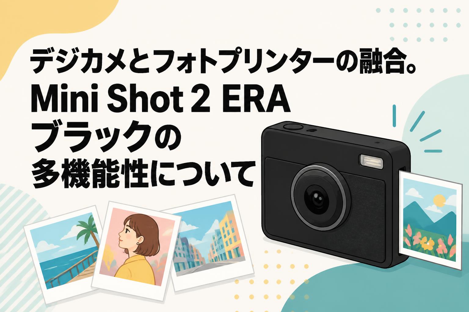 デジカメとフォトプリンターの融合。Mini Shot 2 ERA ブラックの多機能性について