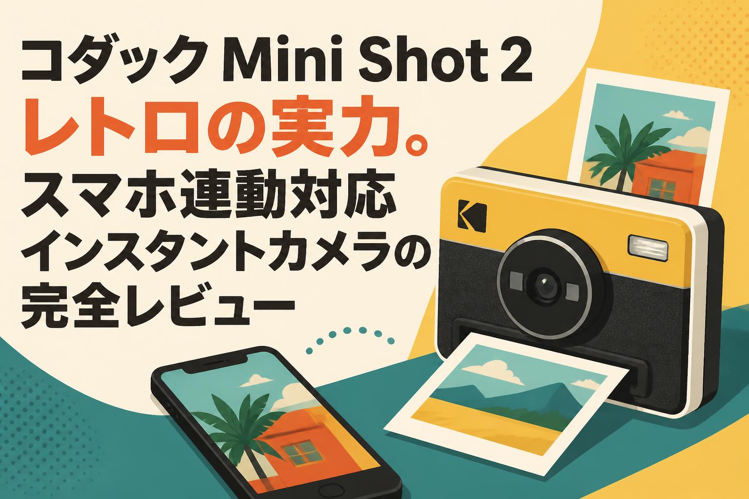 コダック Mini Shot 2 レトロの実力。スマホ連動対応インスタントカメラの完全レビュー