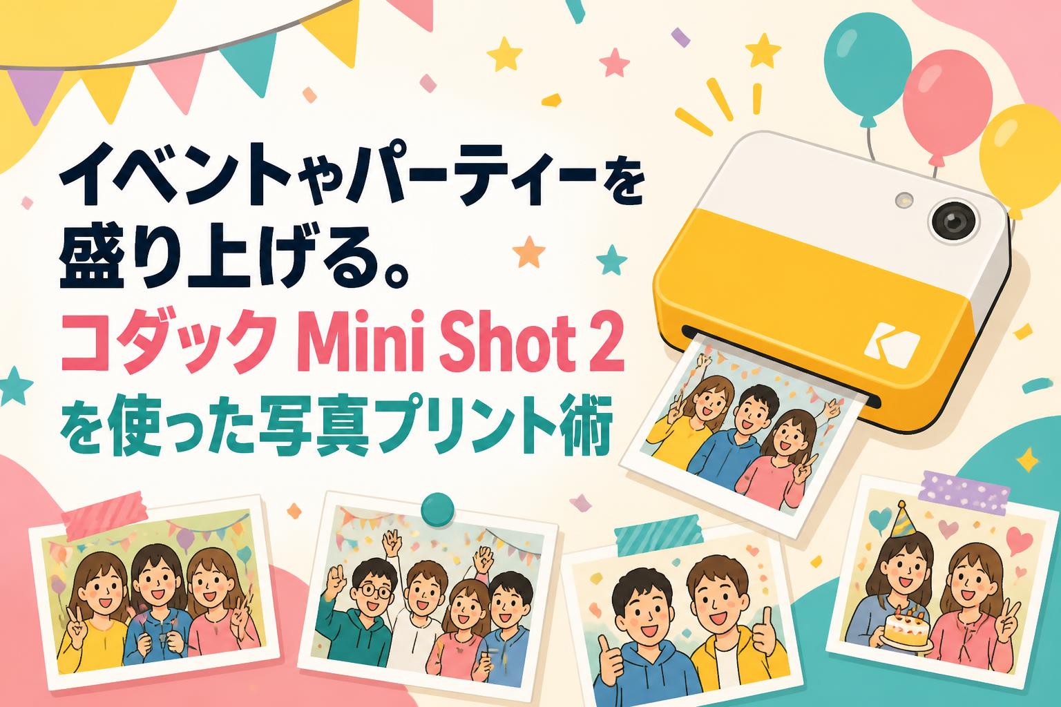 イベントやパーティーを盛り上げる。コダック Mini Shot 2を使った写真プリント術
