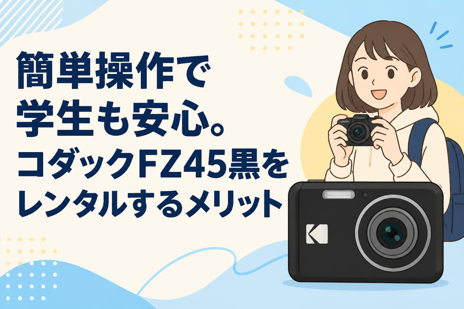 簡単操作で学生も安心。コダックFZ45黒をレンタルするメリット