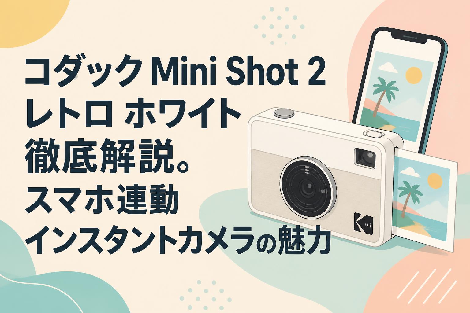 コダック Mini Shot 2 レトロ ホワイト徹底解説。スマホ連動インスタントカメラの魅力