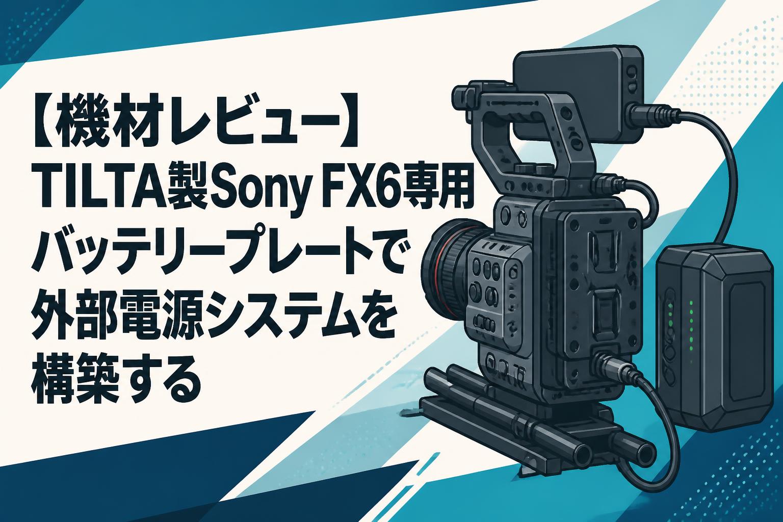 【機材レビュー】TILTA製Sony FX6専用バッテリープレートで外部電源システムを構築する