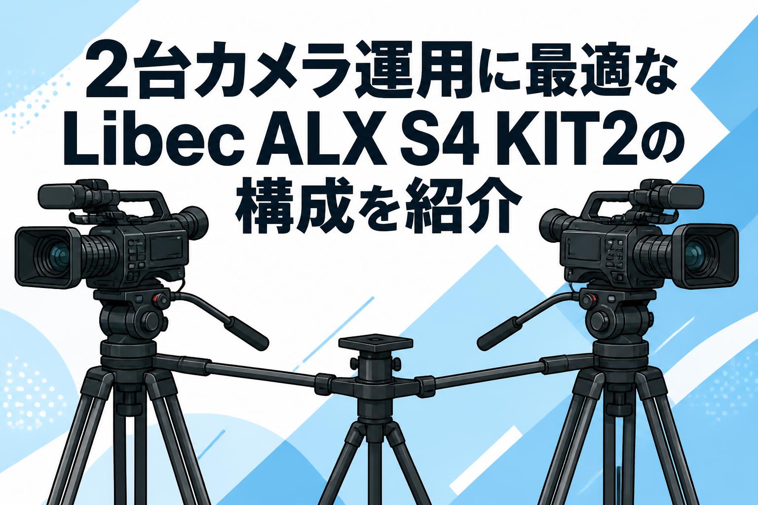 2台カメラ運用に最適なLibec ALX S4 KIT2の構成を紹介