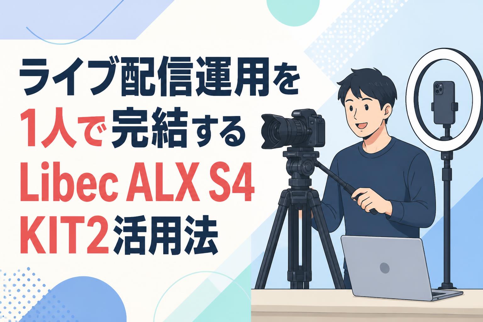 ライブ配信運用を1人で完結するLibec ALX S4 KIT2活用法