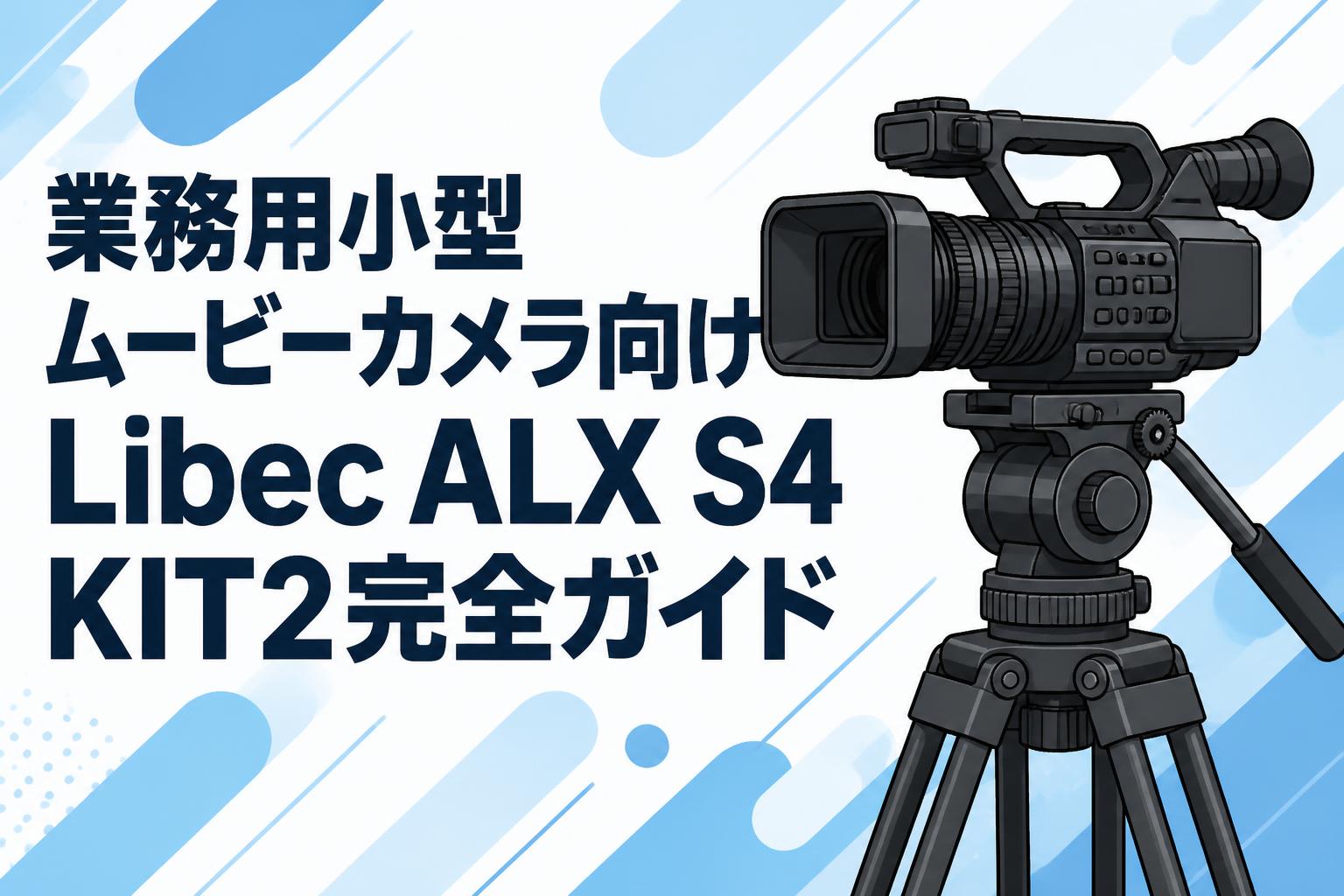 業務用小型ムービーカメラ向けLibec ALX S4 KIT2完全ガイド