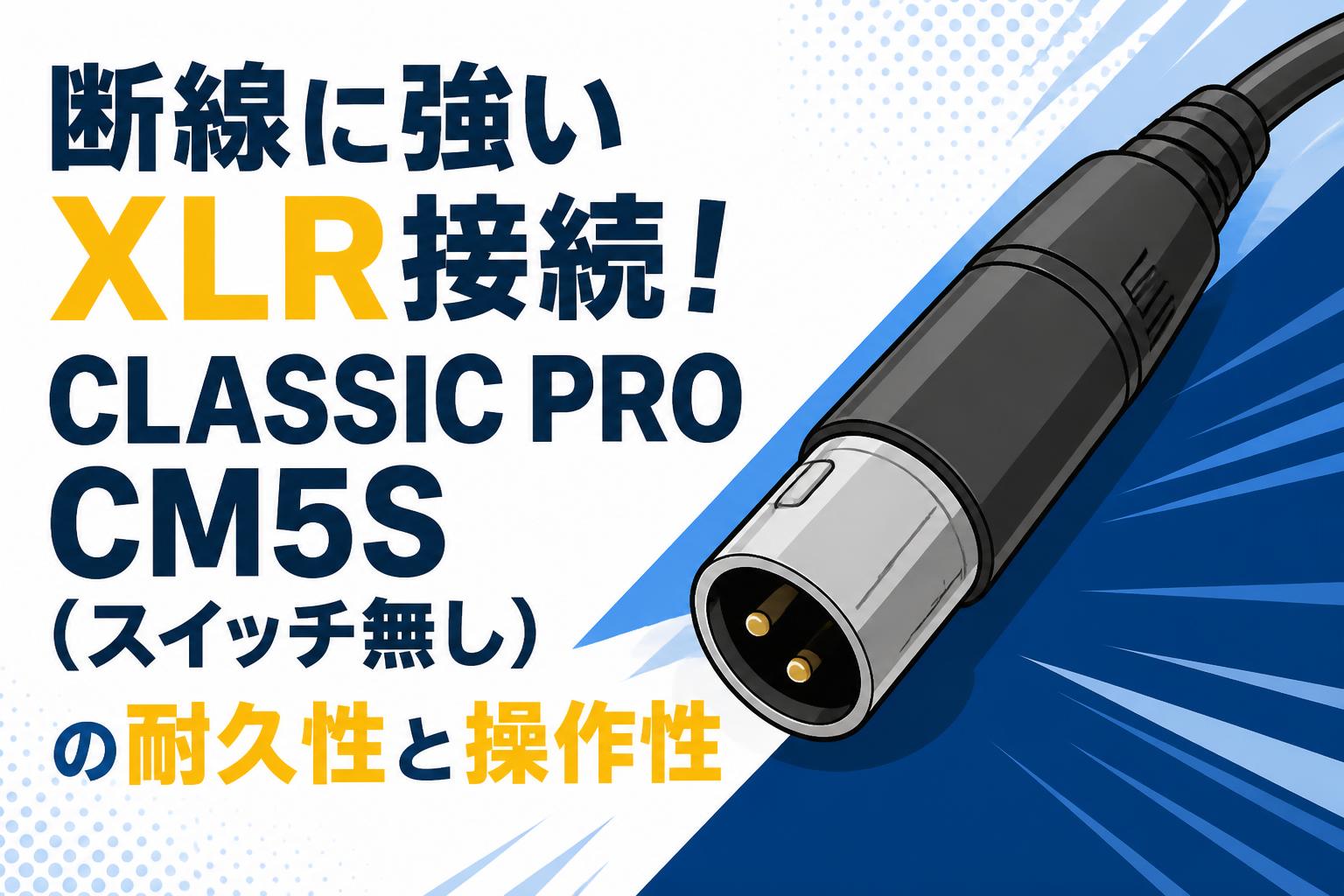断線に強いXLR接続！CLASSIC PRO CM5S（スイッチ無し）の耐久性と操作性