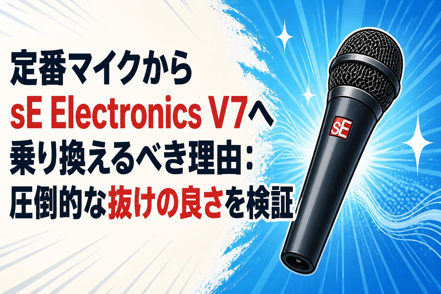 定番マイクからsE Electronics V7へ乗り換えるべき理由：圧倒的な抜けの良さを検証