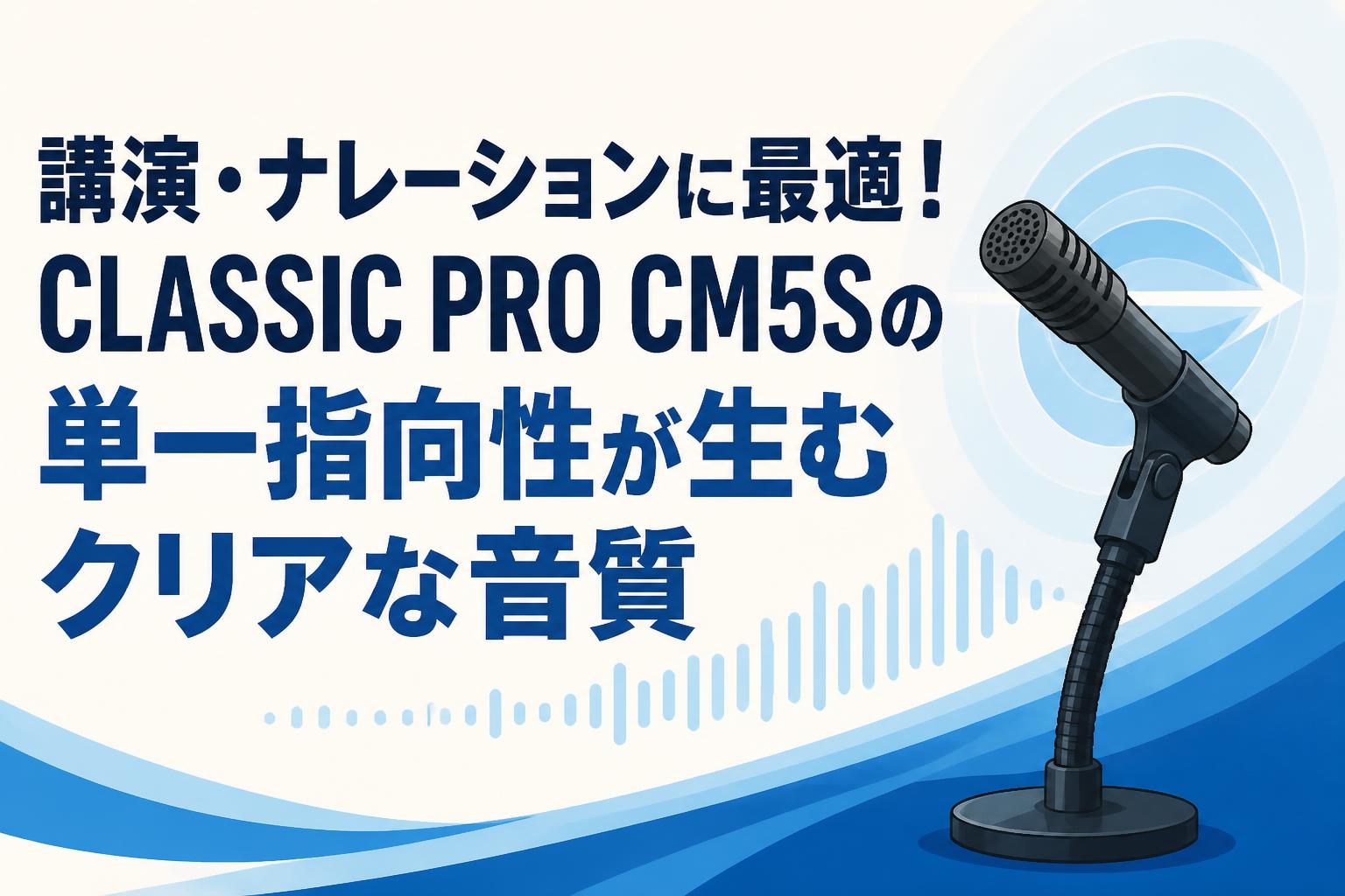 講演・ナレーションに最適！CLASSIC PRO CM5Sの単一指向性が生むクリアな音質