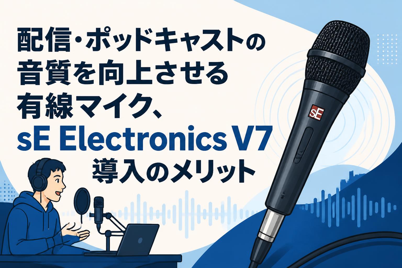 配信・ポッドキャストの音質を向上させる有線マイク、sE Electronics V7導入のメリット