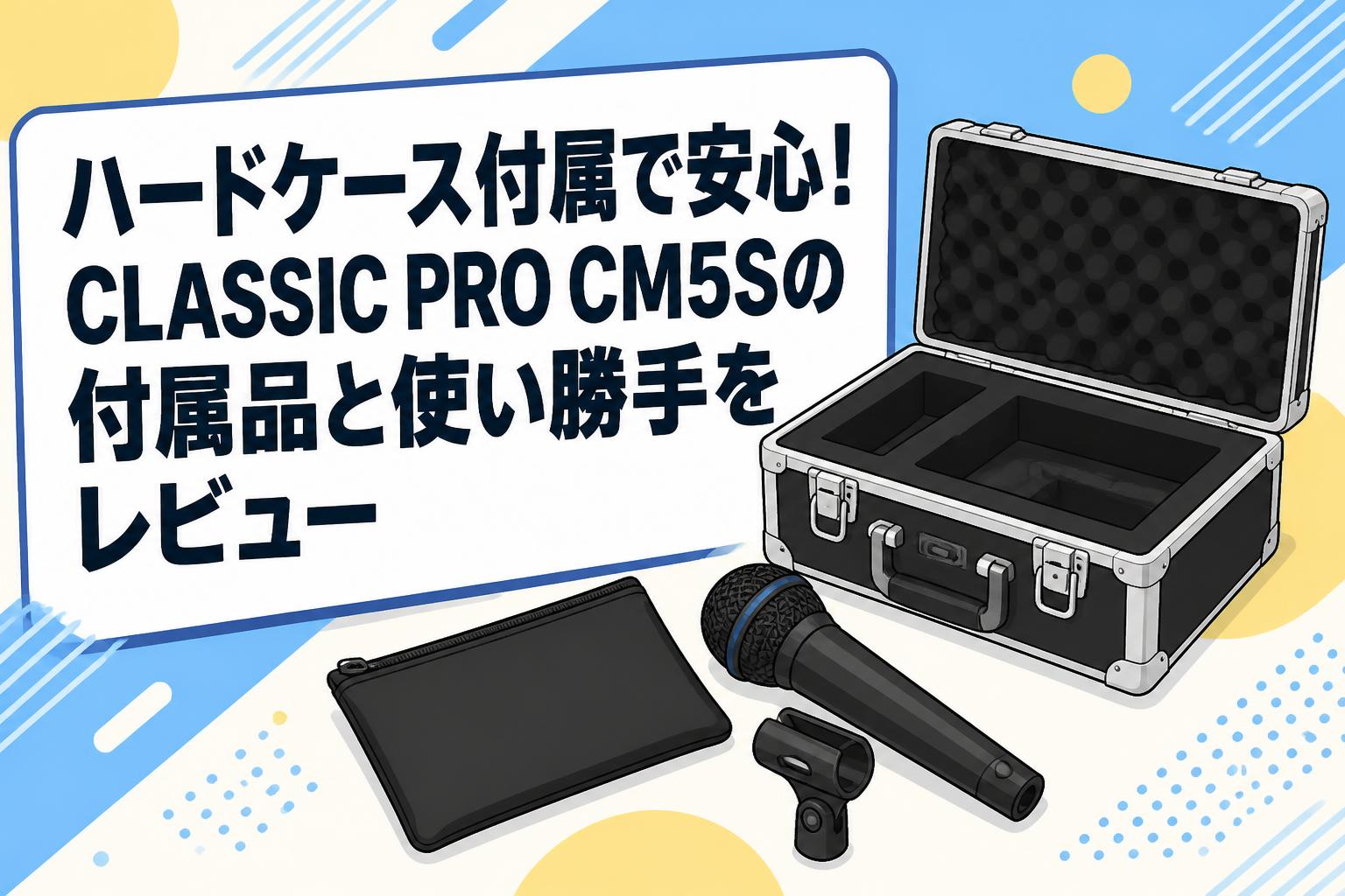 ハードケース付属で安心！CLASSIC PRO CM5Sの付属品と使い勝手をレビュー