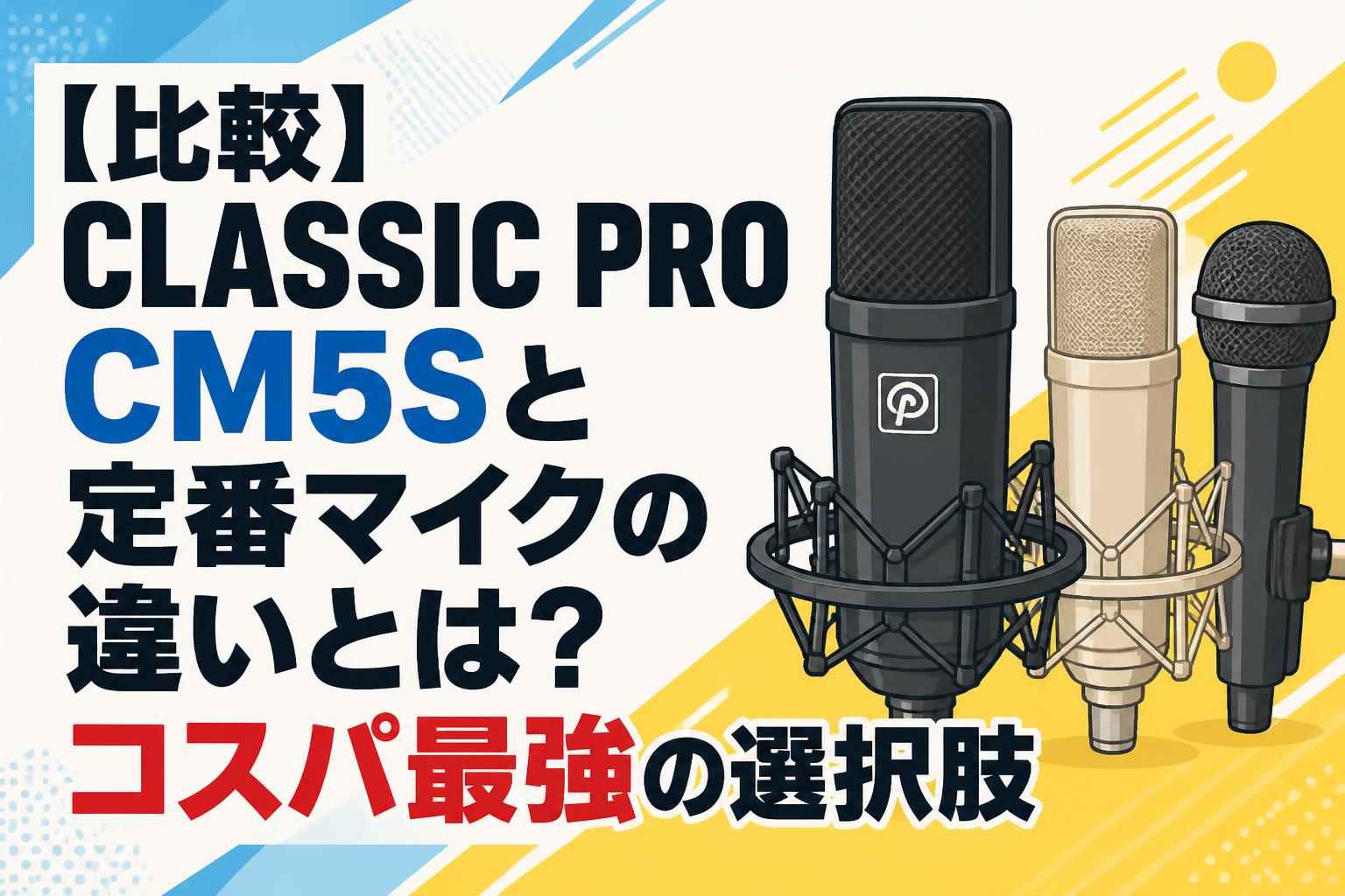 【比較】CLASSIC PRO CM5Sと定番マイクの違いとは？コスパ最強の選択肢