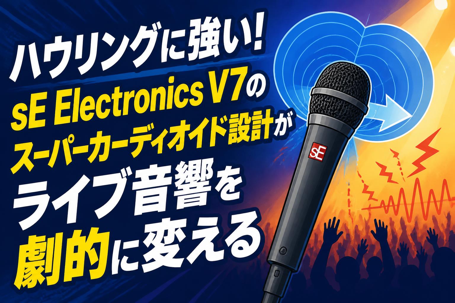 ハウリングに強い！sE Electronics V7のスーパーカーディオイド設計がライブ音響を劇的に変える