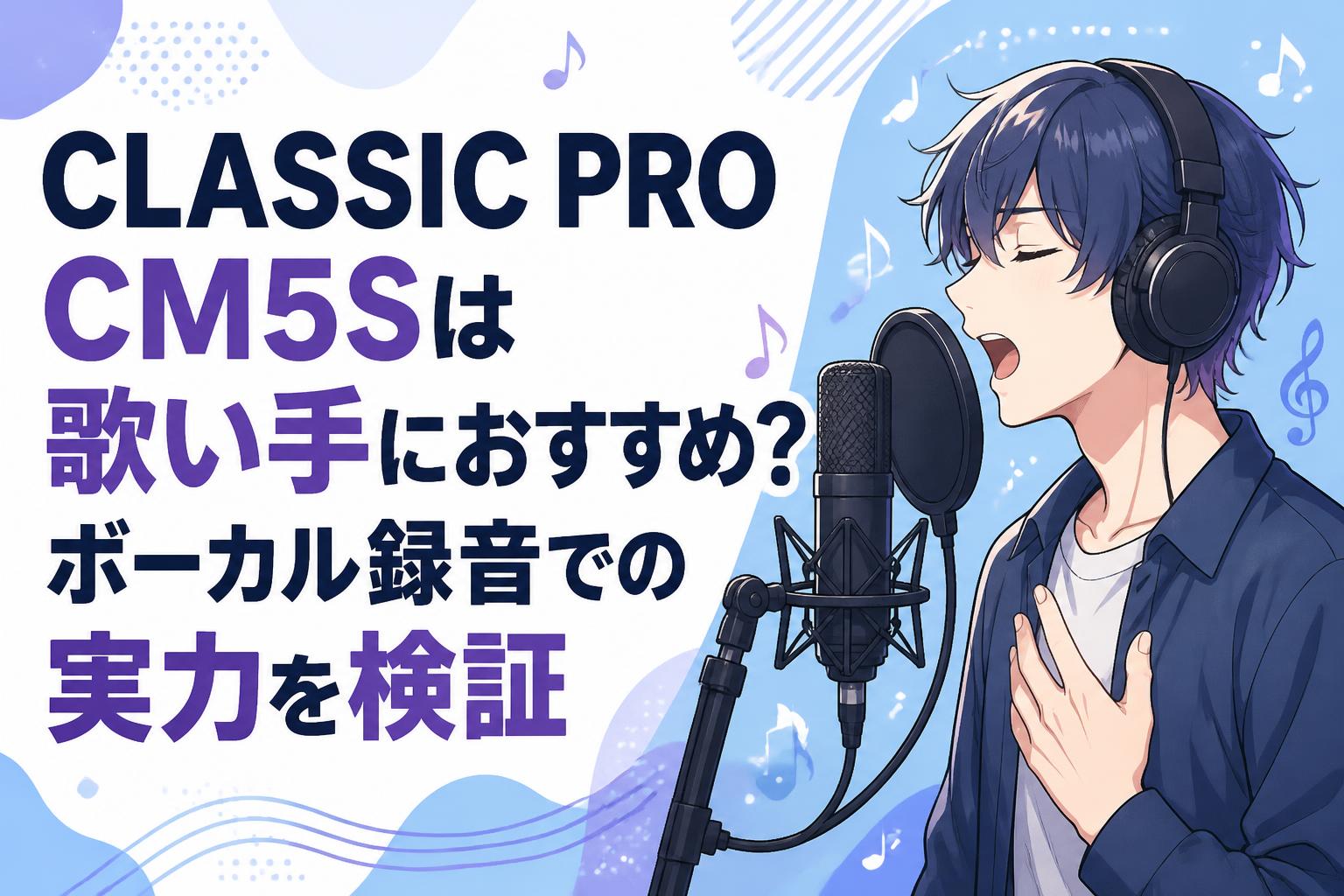 CLASSIC PRO CM5Sは歌い手におすすめ？ボーカル録音での実力を検証