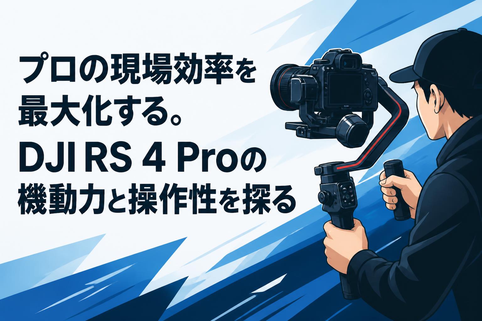プロの現場効率を最大化する。DJI RS 4 Proの機動力と操作性を探る
