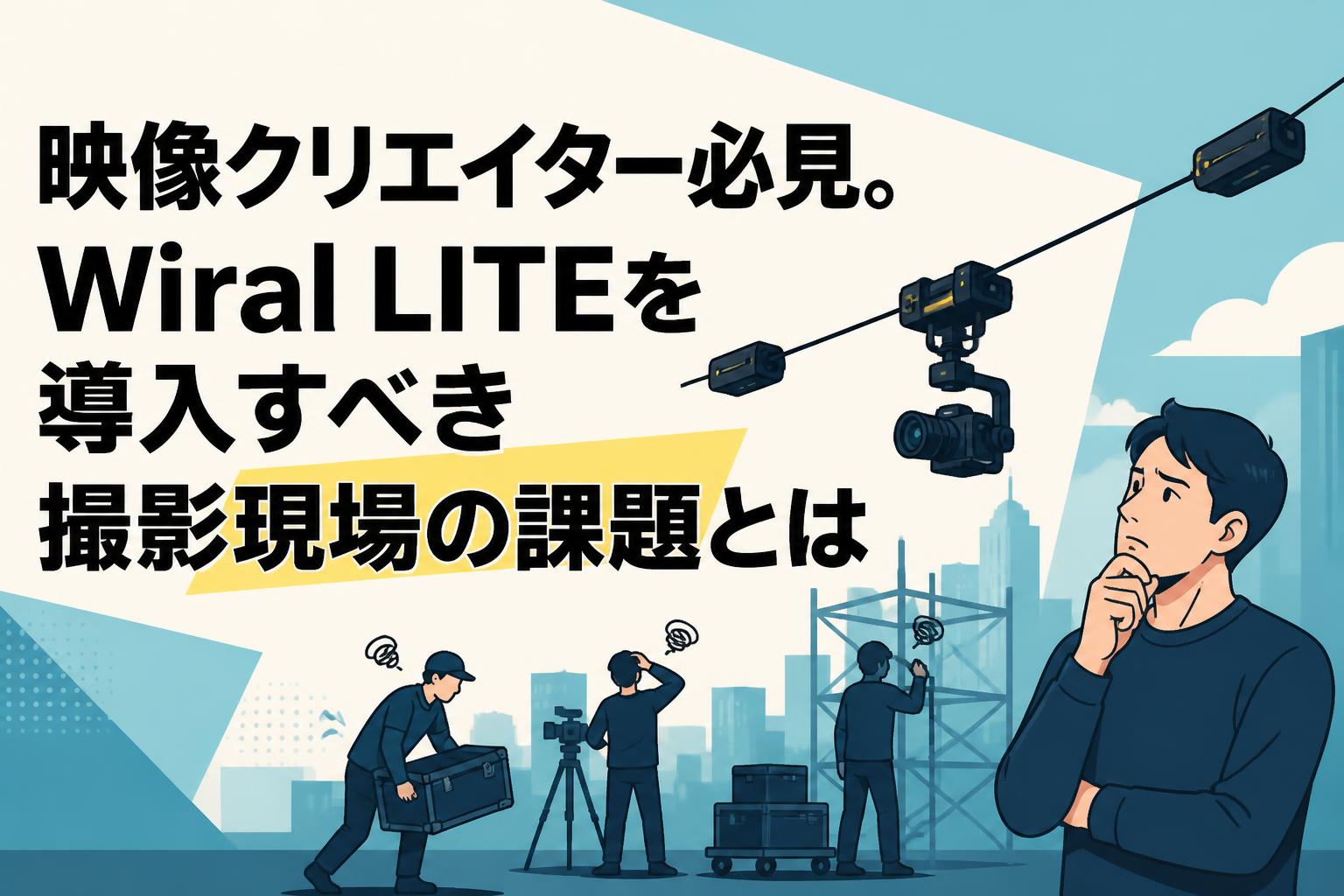映像クリエイター必見。Wiral LITEを導入すべき撮影現場の課題とは