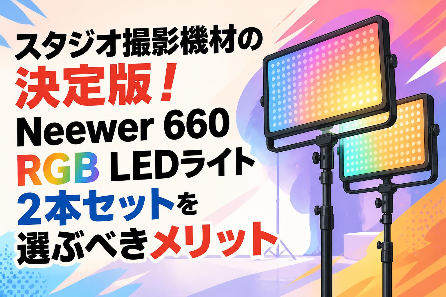 スタジオ撮影機材の決定版！Neewer 660 RGB LEDライト2本セットを選ぶべきメリット