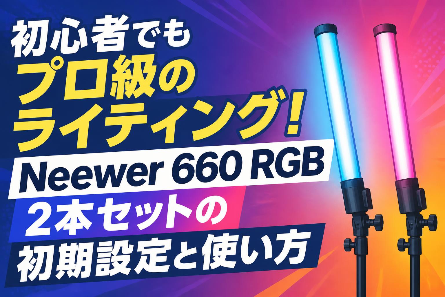 初心者でもプロ級のライティング！Neewer 660 RGB 2本セットの初期設定と使い方
