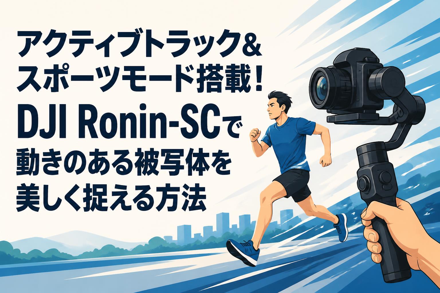 アクティブトラック＆スポーツモード搭載！DJI Ronin-SCで動きのある被写体を美しく捉える方法