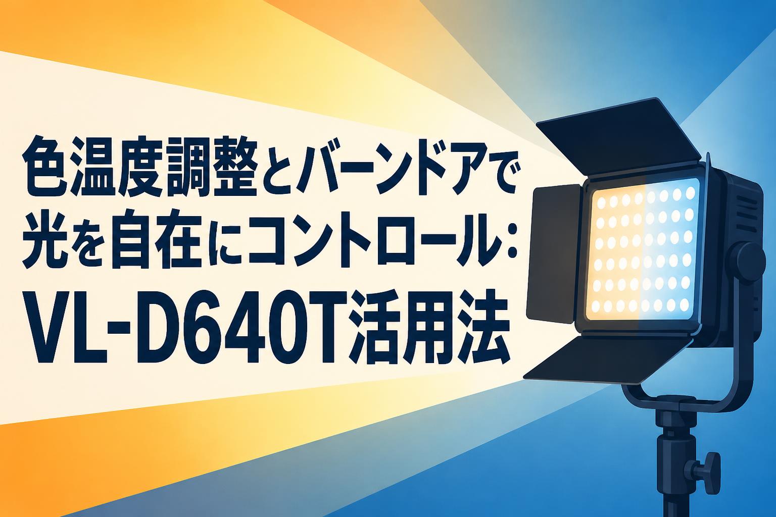 色温度調整とバーンドアで光を自在にコントロール：VL-D640T活用法