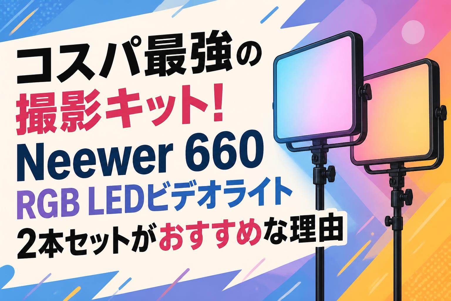 コスパ最強の撮影キット！Neewer 660 RGB LEDビデオライト2本セットがおすすめな理由