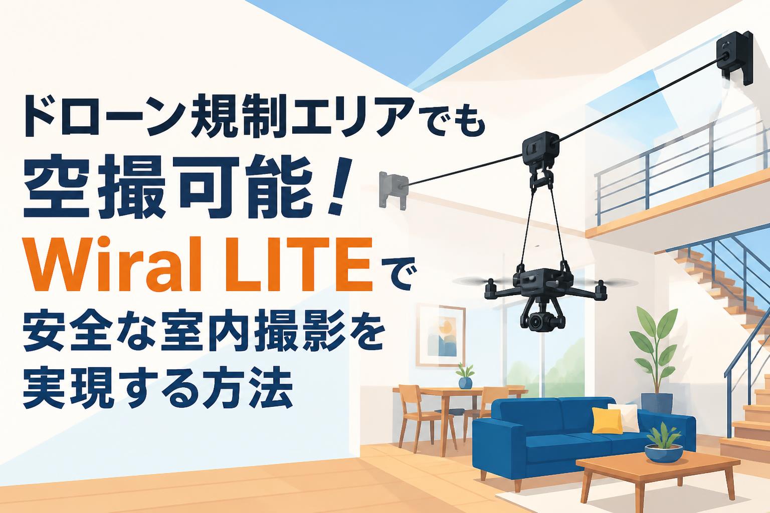 ドローン規制エリアでも空撮可能！Wiral LITEで安全な室内撮影を実現する方法