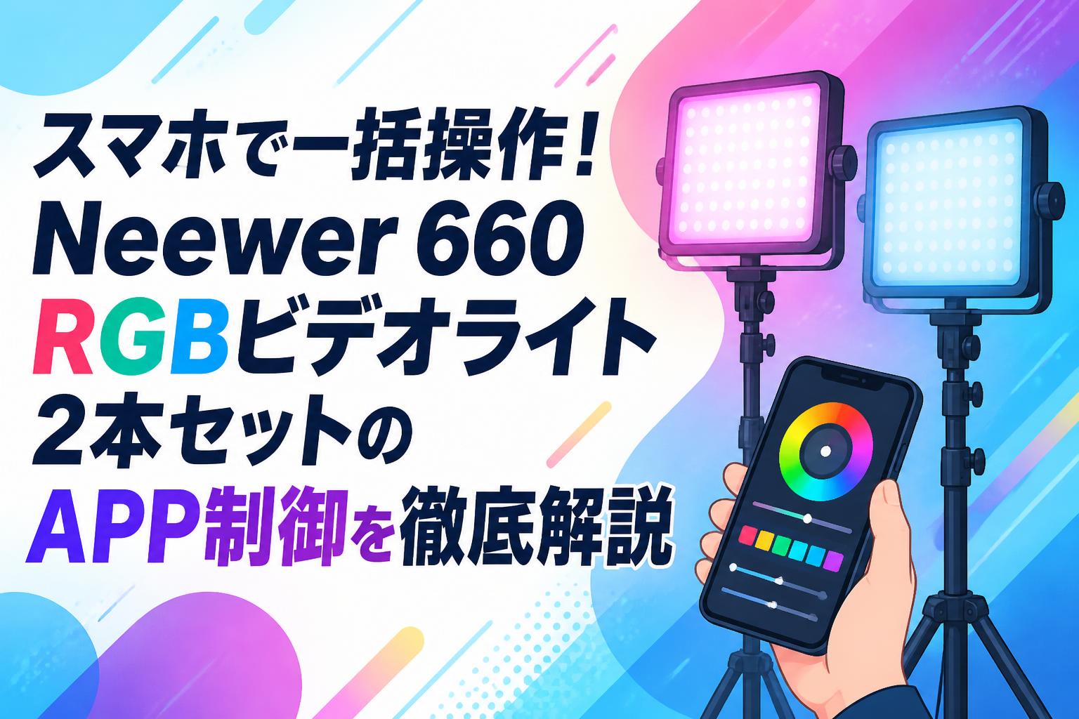 スマホで一括操作！Neewer 660 RGBビデオライト2本セットのAPP制御を徹底解説