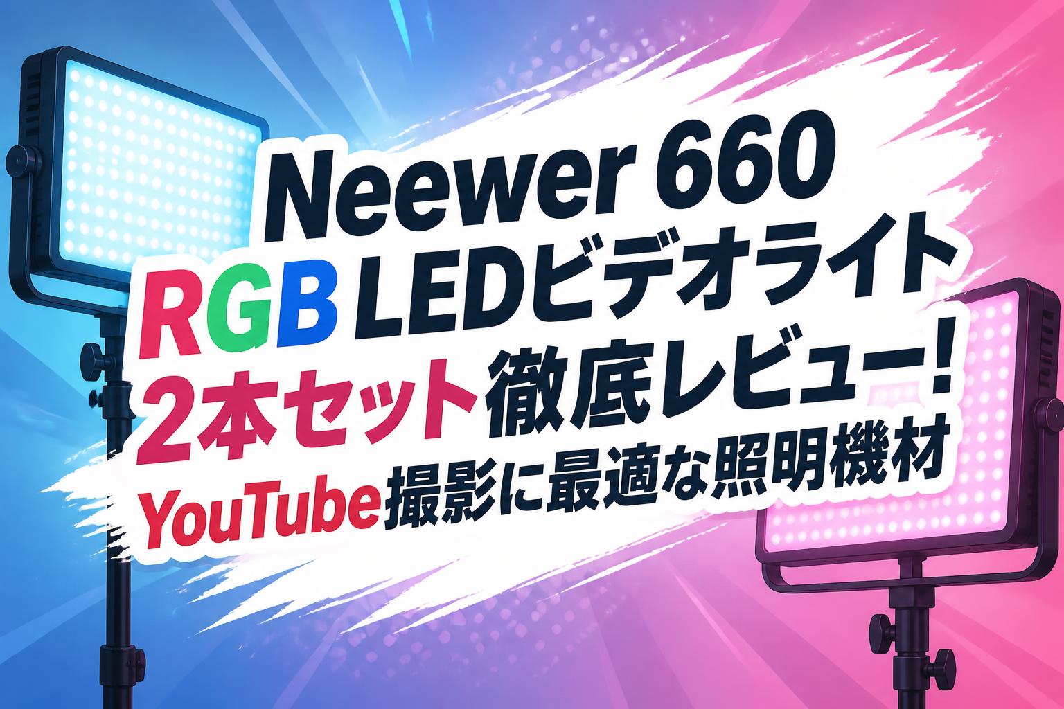 Neewer 660 RGB LEDビデオライト2本セット徹底レビュー！YouTube撮影に最適な照明機材
