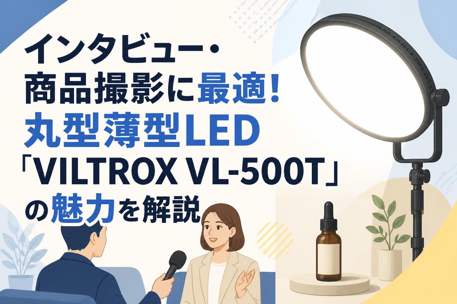 インタビュー・商品撮影に最適！丸型薄型LED「VILTROX VL-500T」の魅力を解説