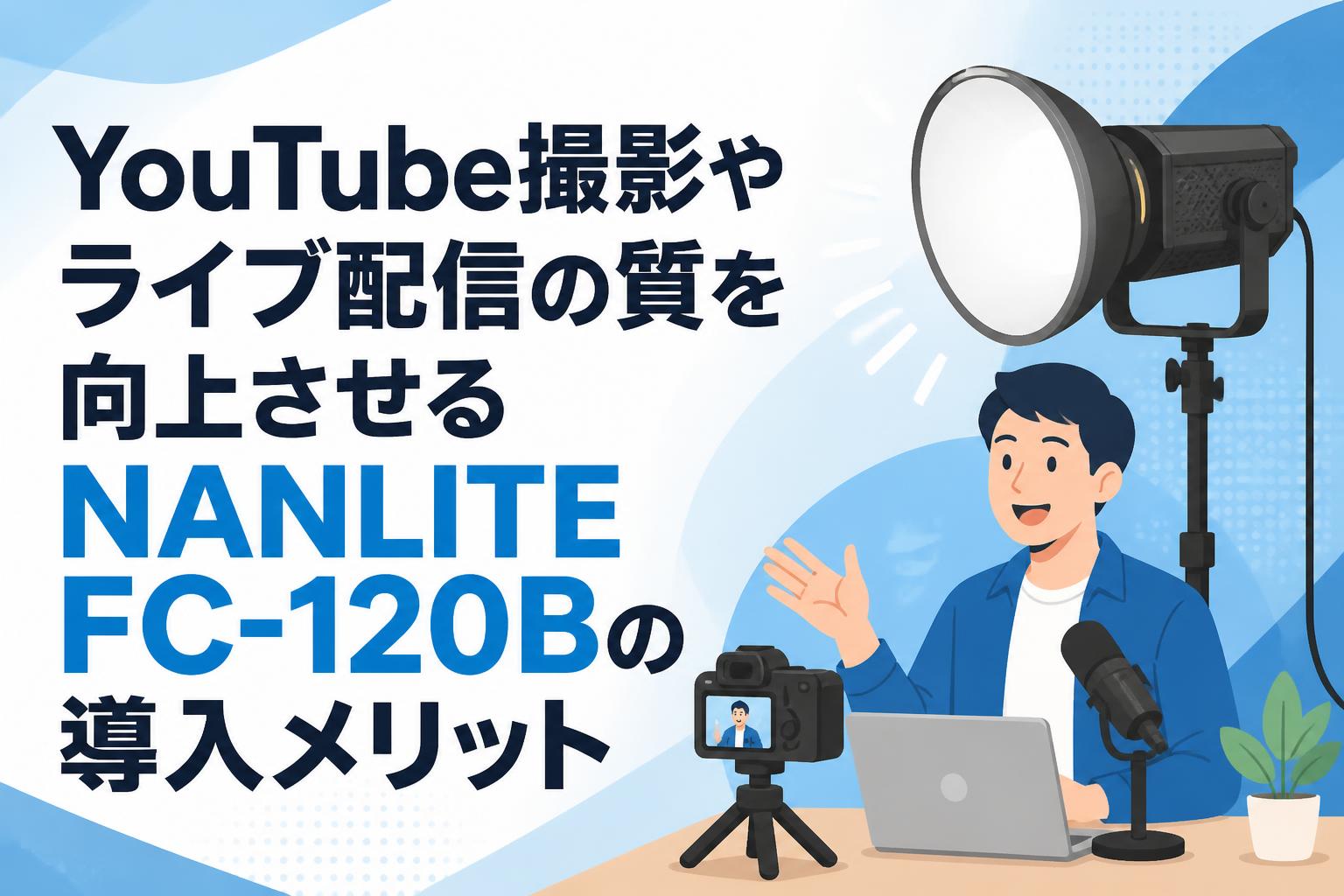 YouTube撮影やライブ配信の質を向上させるNANLITE FC-120Bの導入メリット