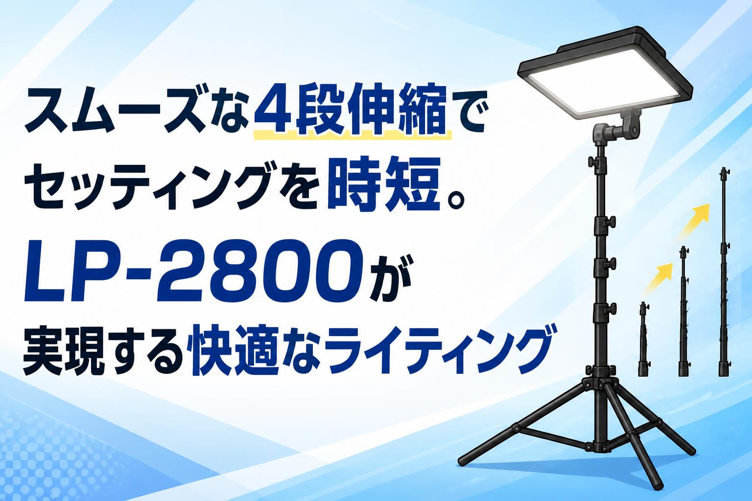 スムーズな4段伸縮でセッティングを時短。LP-2800が実現する快適なライティング
