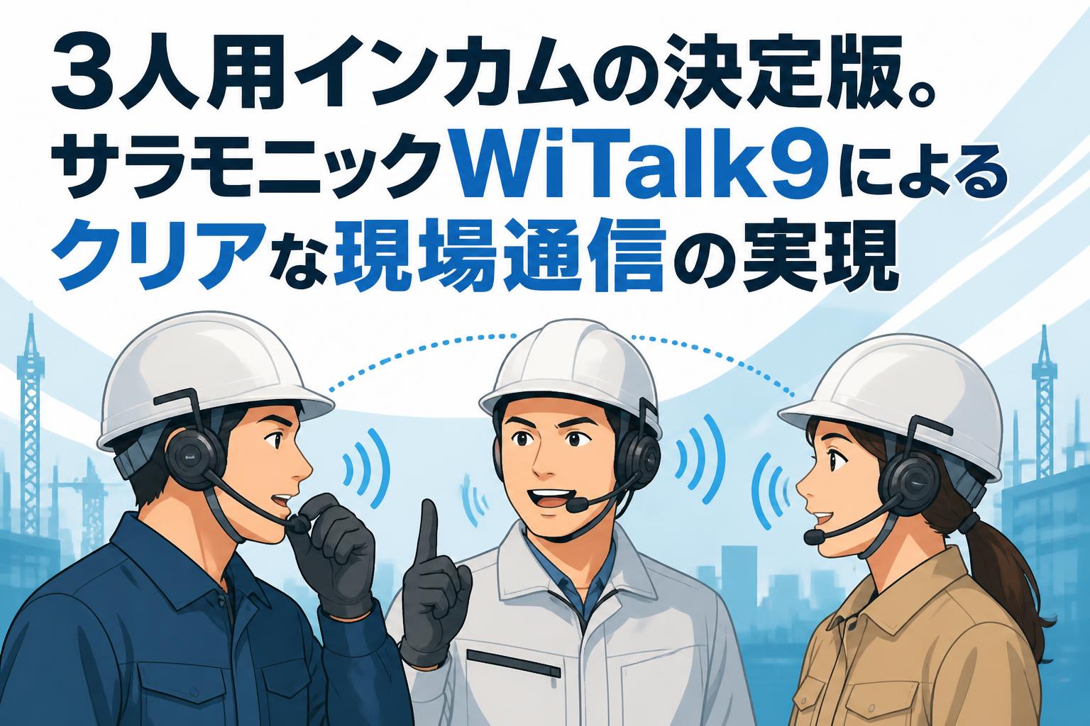3人用インカムの決定版。サラモニックWiTalk9によるクリアな現場通信の実現