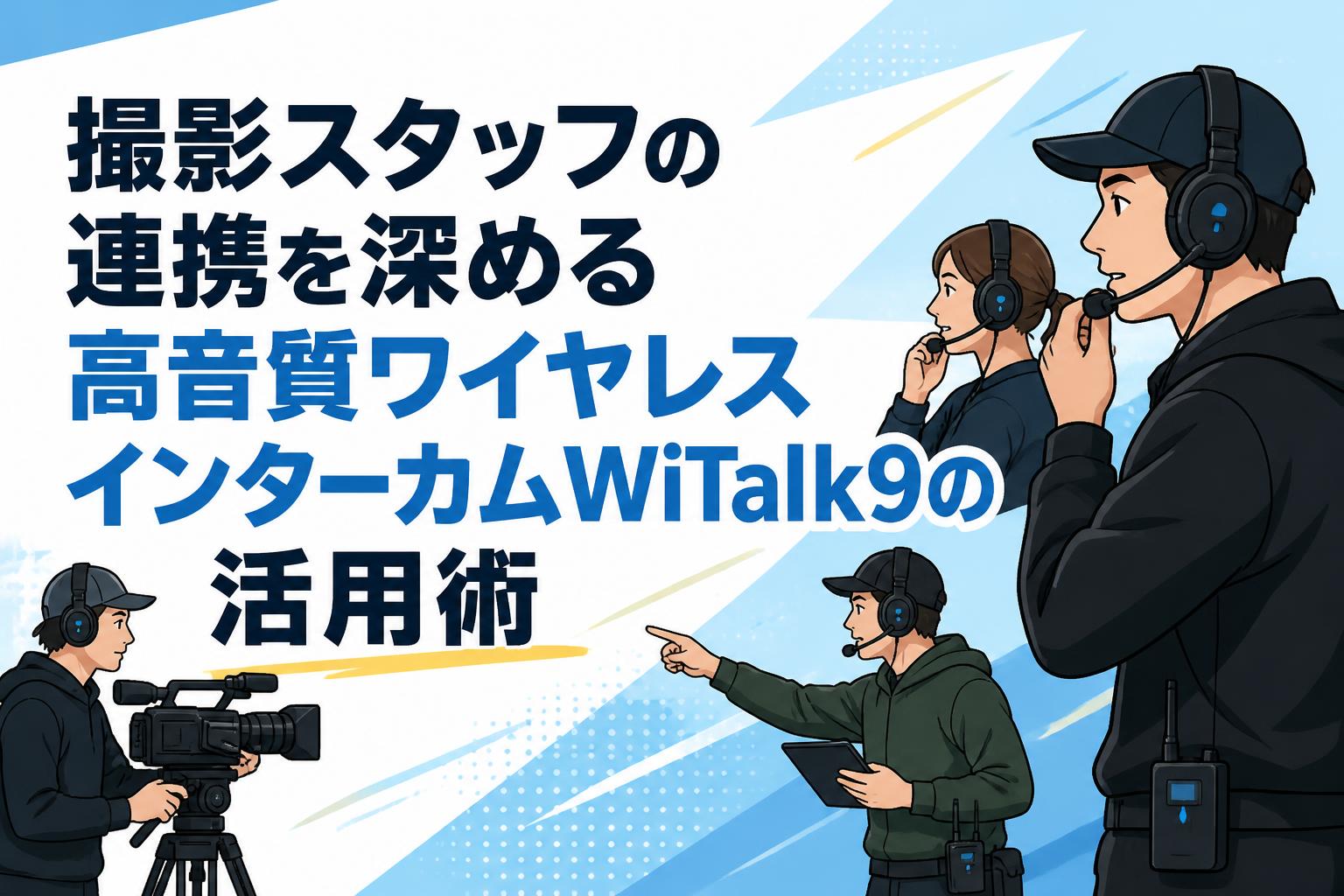 撮影スタッフの連携を深める高音質ワイヤレスインターカムWiTalk9の活用術