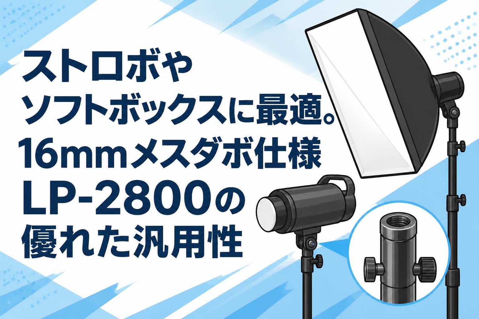 ストロボやソフトボックスに最適。16mmメスダボ仕様LP-2800の優れた汎用性